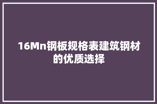 16Mn钢板规格表建筑钢材的优质选择
