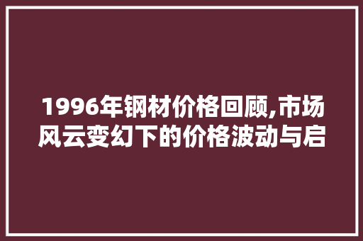 1996年钢材价格回顾,市场风云变幻下的价格波动与启示