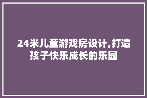 24米儿童游戏房设计,打造孩子快乐成长的乐园