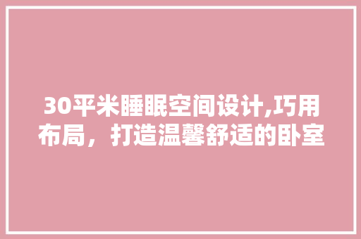 30平米睡眠空间设计,巧用布局，打造温馨舒适的卧室