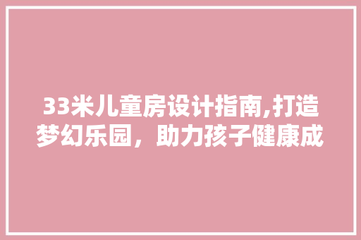 33米儿童房设计指南,打造梦幻乐园，助力孩子健康成长