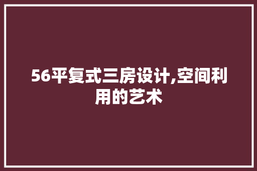 56平复式三房设计,空间利用的艺术