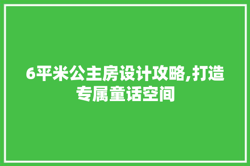 6平米公主房设计攻略,打造专属童话空间