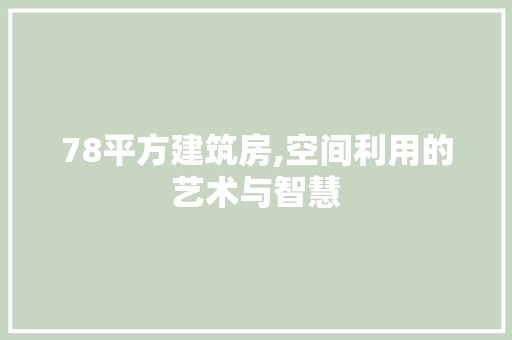 78平方建筑房,空间利用的艺术与智慧