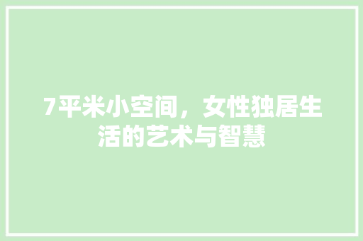 7平米小空间，女性独居生活的艺术与智慧