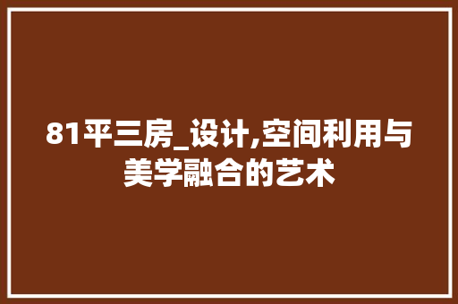 81平三房_设计,空间利用与美学融合的艺术