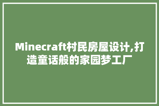 Minecraft村民房屋设计,打造童话般的家园梦工厂