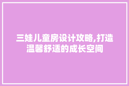 三娃儿童房设计攻略,打造温馨舒适的成长空间