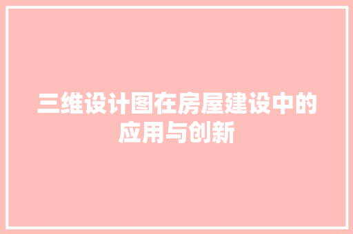 三维设计图在房屋建设中的应用与创新