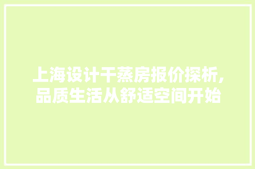 上海设计干蒸房报价探析,品质生活从舒适空间开始