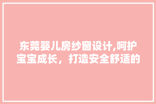 东莞婴儿房纱窗设计,呵护宝宝成长，打造安全舒适的家居环境