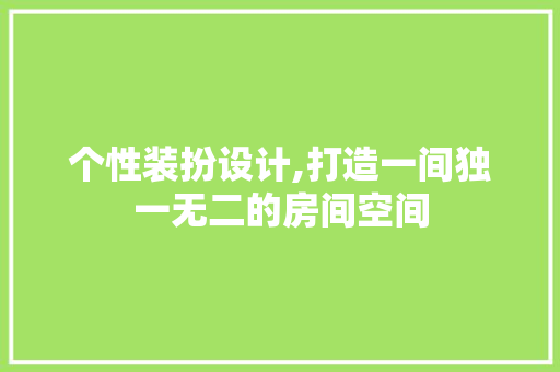 个性装扮设计,打造一间独一无二的房间空间