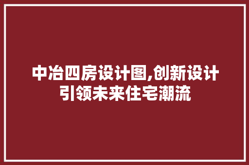 中冶四房设计图,创新设计引领未来住宅潮流