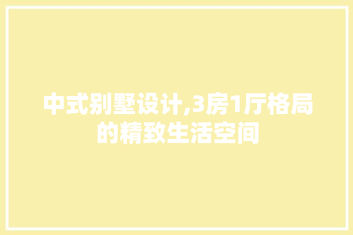中式别墅设计,3房1厅格局的精致生活空间