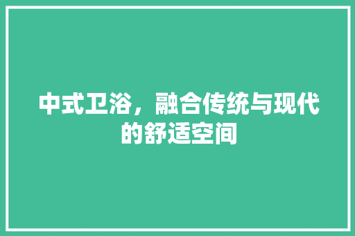 中式卫浴，融合传统与现代的舒适空间