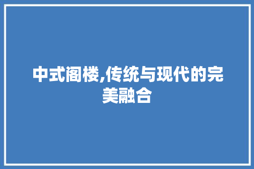中式阁楼,传统与现代的完美融合