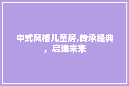 中式风格儿童房,传承经典，启迪未来
