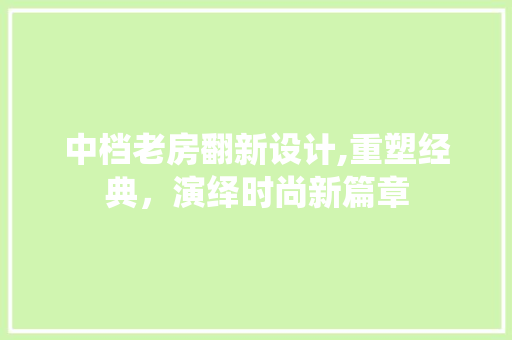 中档老房翻新设计,重塑经典，演绎时尚新篇章