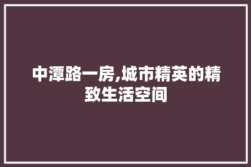 中潭路一房,城市精英的精致生活空间