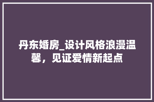 丹东婚房_设计风格浪漫温馨，见证爱情新起点