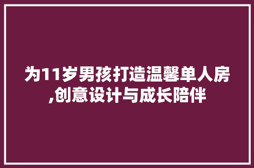 为11岁男孩打造温馨单人房,创意设计与成长陪伴