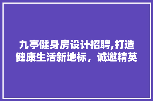 九亭健身房设计招聘,打造健康生活新地标，诚邀精英共创辉煌