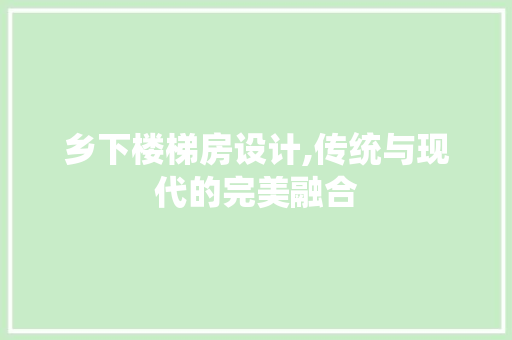 乡下楼梯房设计,传统与现代的完美融合