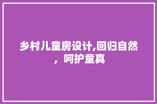 乡村儿童房设计,回归自然，呵护童真