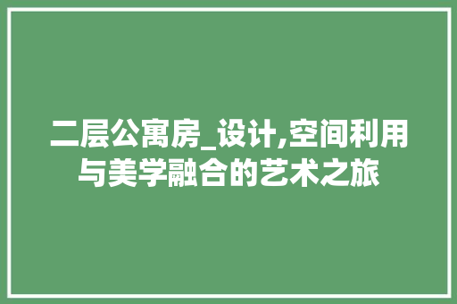 二层公寓房_设计,空间利用与美学融合的艺术之旅