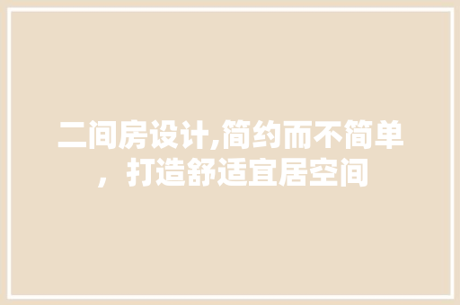 二间房设计,简约而不简单，打造舒适宜居空间