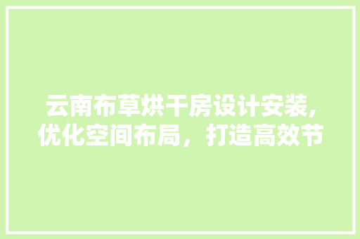 云南布草烘干房设计安装,优化空间布局，打造高效节能的清洁解决方法