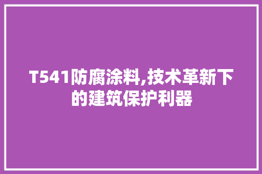 T541防腐涂料,技术革新下的建筑保护利器