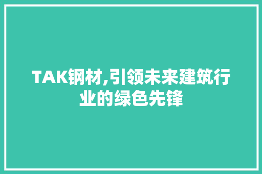 TAK钢材,引领未来建筑行业的绿色先锋