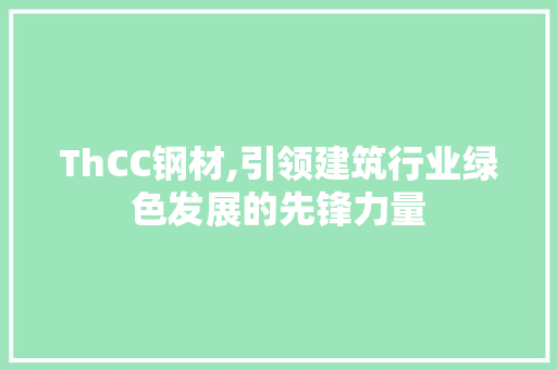 ThCC钢材,引领建筑行业绿色发展的先锋力量