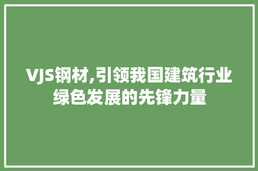VJS钢材,引领我国建筑行业绿色发展的先锋力量