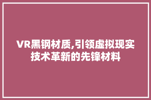 VR黑钢材质,引领虚拟现实技术革新的先锋材料