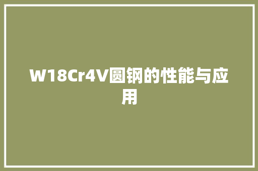 W18Cr4V圆钢的性能与应用