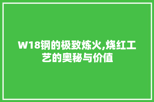W18钢的极致炼火,烧红工艺的奥秘与价值