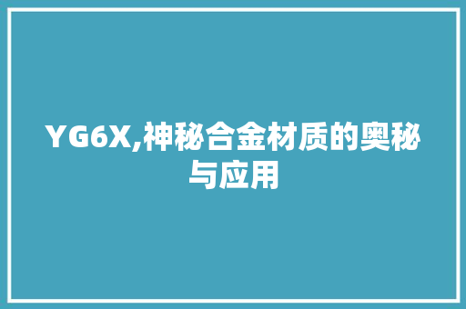 YG6X,神秘合金材质的奥秘与应用