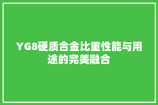 YG8硬质合金比重性能与用途的完美融合