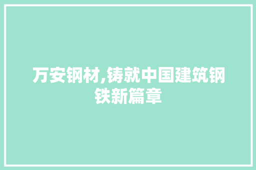 万安钢材,铸就中国建筑钢铁新篇章