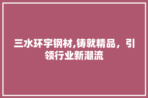 三水环宇钢材,铸就精品，引领行业新潮流
