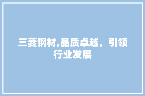 三菱钢材,品质卓越，引领行业发展