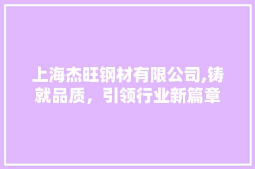 上海杰旺钢材有限公司,铸就品质，引领行业新篇章
