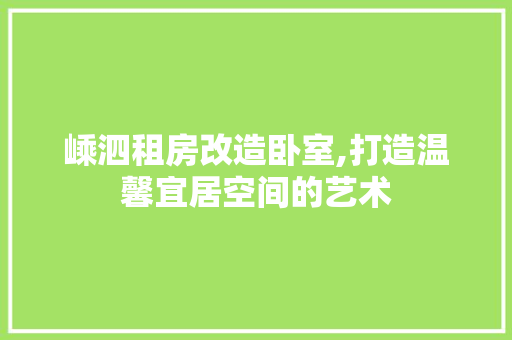 嵊泗租房改造卧室,打造温馨宜居空间的艺术