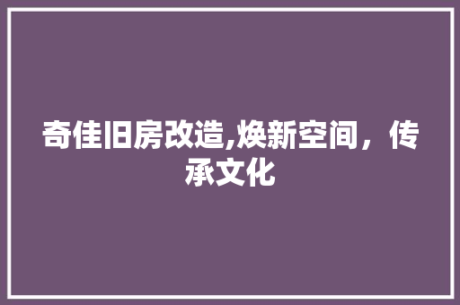 奇佳旧房改造,焕新空间，传承文化