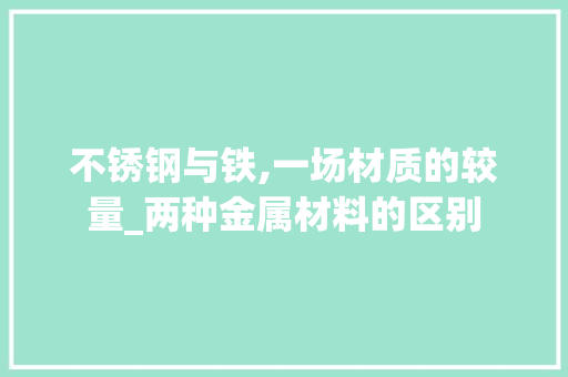 不锈钢与铁,一场材质的较量_两种金属材料的区别