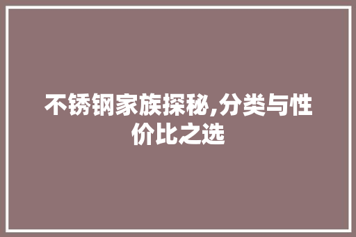 不锈钢家族探秘,分类与性价比之选