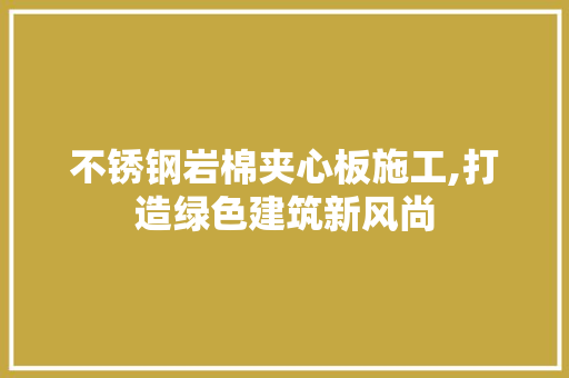 不锈钢岩棉夹心板施工,打造绿色建筑新风尚