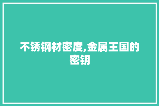不锈钢材密度,金属王国的密钥